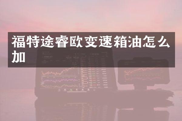 福特途睿欧变速箱油怎么加