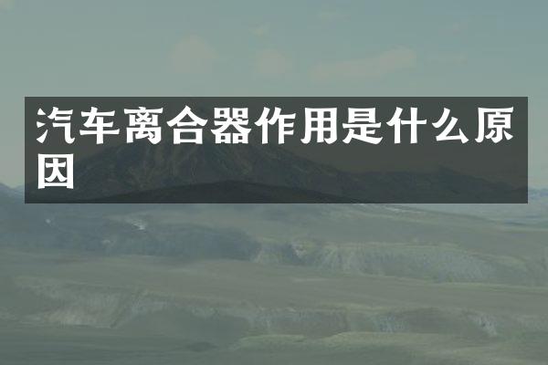 汽车离合器作用是什么原因