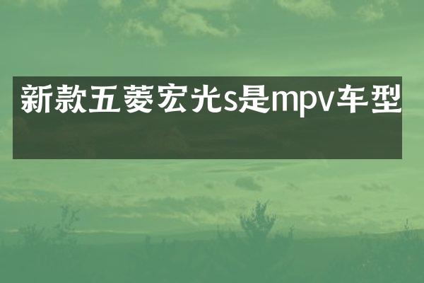 新款五菱宏光s是mpv车型吗
