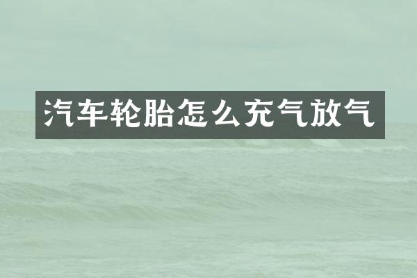 汽车轮胎怎么充气放气