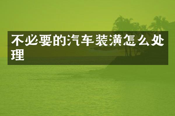 不必要的汽车装潢怎么处理