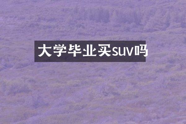 大学毕业买suv吗