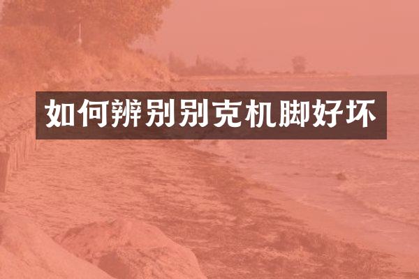 如何辨别别克机脚好坏