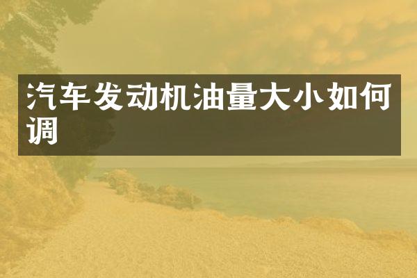 汽车发动机油量大小如何调