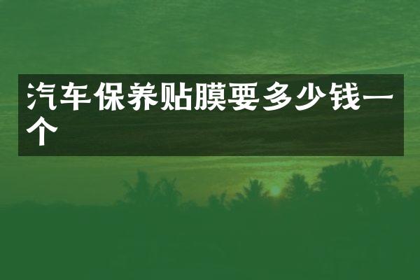汽车保养贴膜要多少钱一个