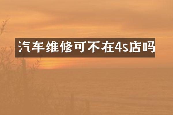 汽车维修可不在4s店吗