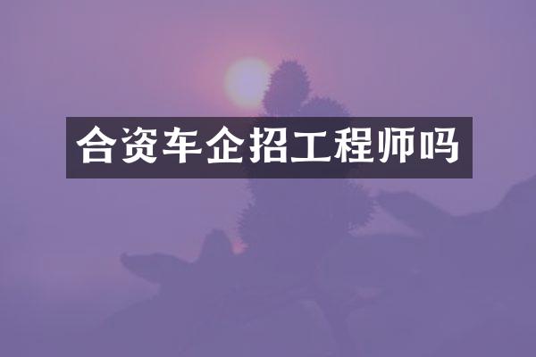合资车企招工程师吗