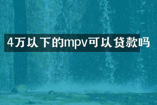 4万以下的mpv可以贷款吗