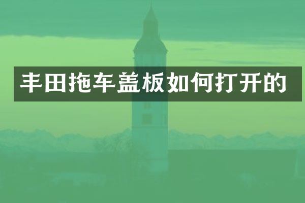 丰田拖车盖板如何打开的