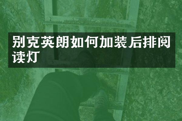 别克英朗如何加装后排阅读灯