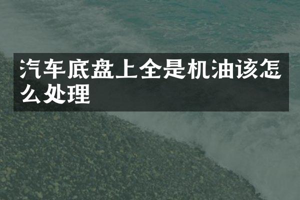 汽车底盘上全是机油该怎么处理