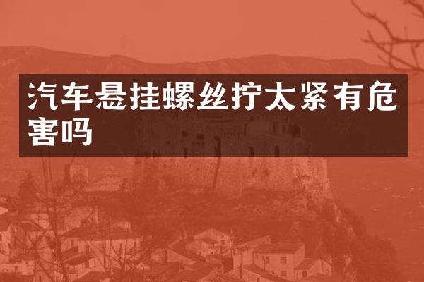 汽车悬挂螺丝拧太紧有危害吗