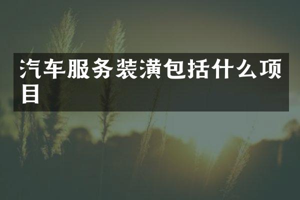 汽车服务装潢包括什么项目