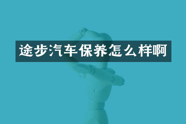 途步汽车保养怎么样啊