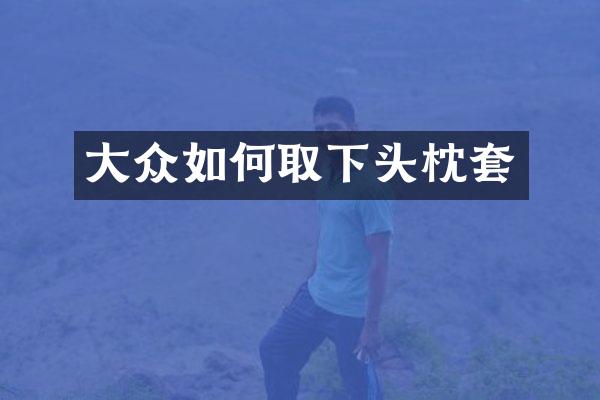 大众如何取下头枕套