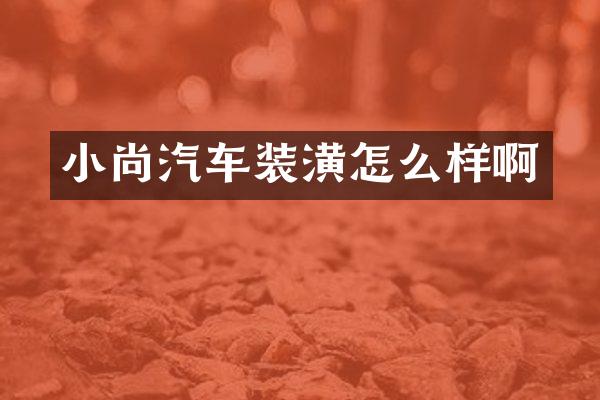 小尚汽车装潢怎么样啊