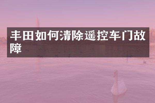 丰田如何清除遥控车门故障