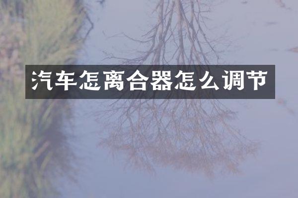 汽车怎离合器怎么调节