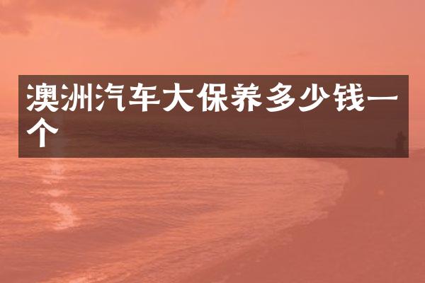 澳洲汽车大保养多少钱一个