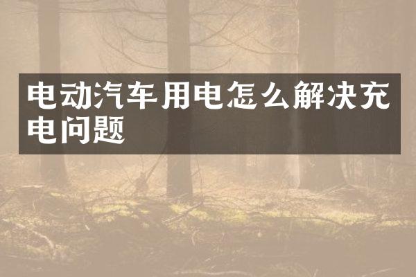 电动汽车用电怎么解决充电问题