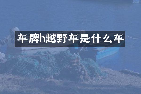 车牌h越野车是什么车