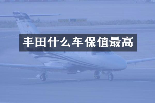 丰田什么车保值最高
