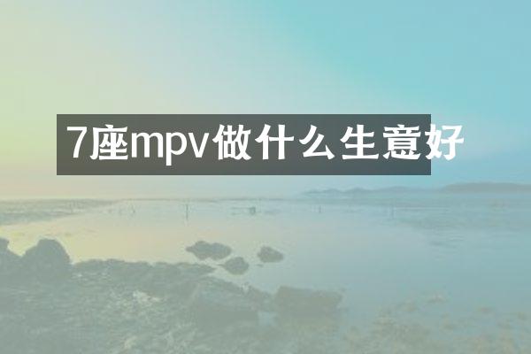 7座mpv做什么生意好