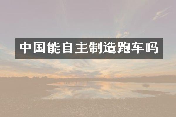 中国能自主制造跑车吗