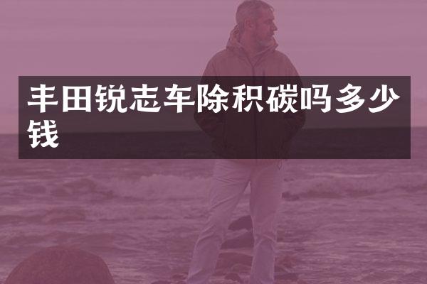 丰田锐志车除积碳吗多少钱