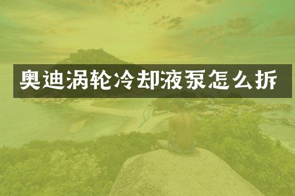 奥迪涡轮冷却液泵怎么拆