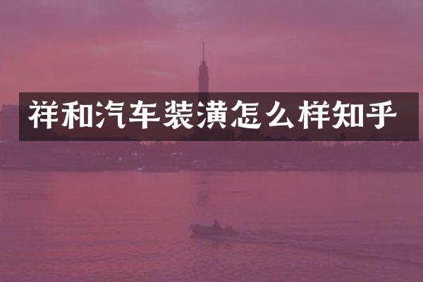 祥和汽车装潢怎么样知乎