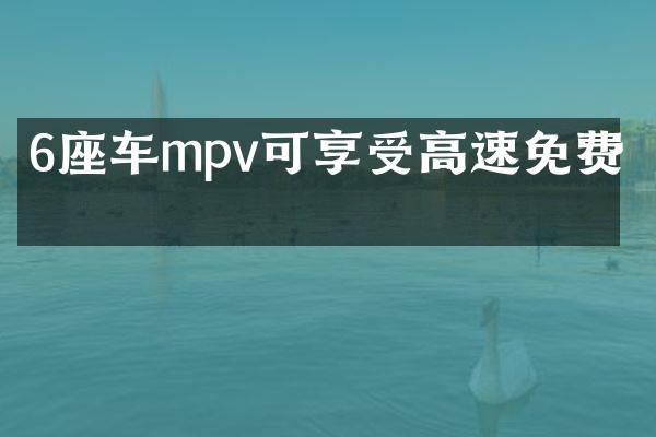 6座车mpv可享受高速免费吗
