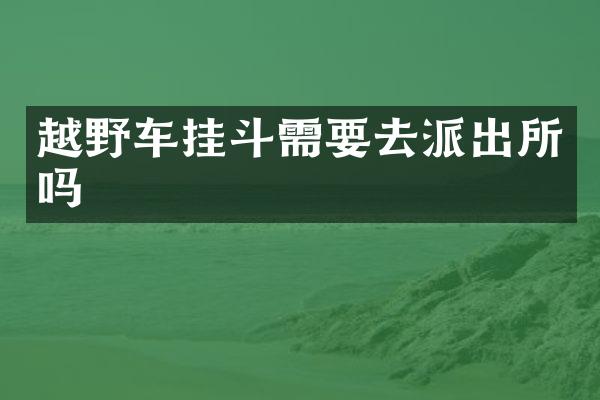 越野车挂斗需要去派出所吗