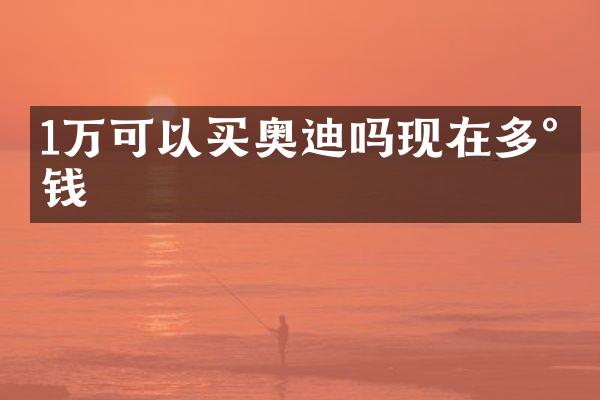 1万可以买奥迪吗现在多少钱