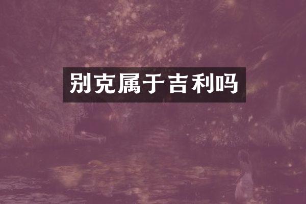 别克属于吉利吗