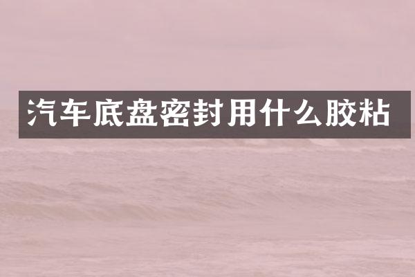 汽车底盘密封用什么胶粘
