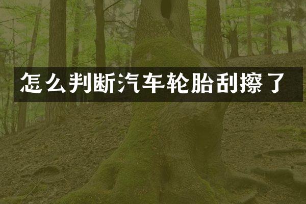 怎么判断汽车轮胎刮擦了