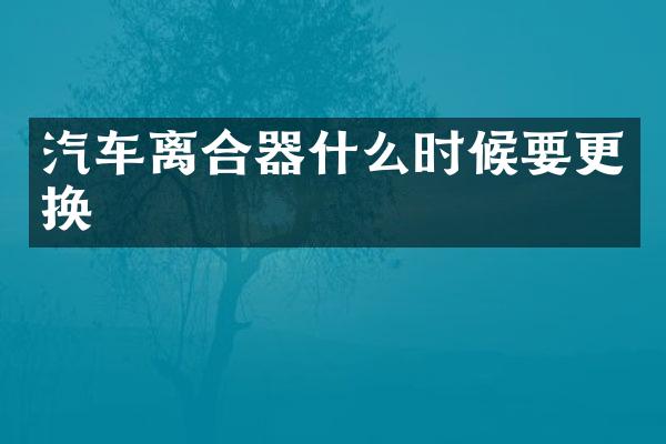 汽车离合器什么时候要更换