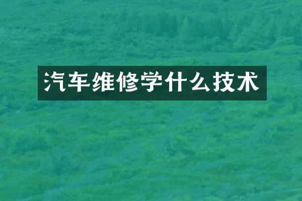 汽车维修学什么技术