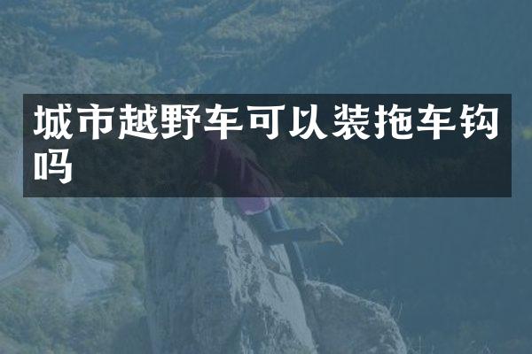 城市越野车可以装拖车钩吗