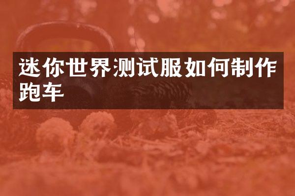 迷你世界测试服如何制作跑车