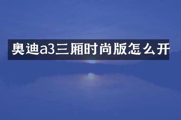 奥迪a3三厢时尚版怎么开
