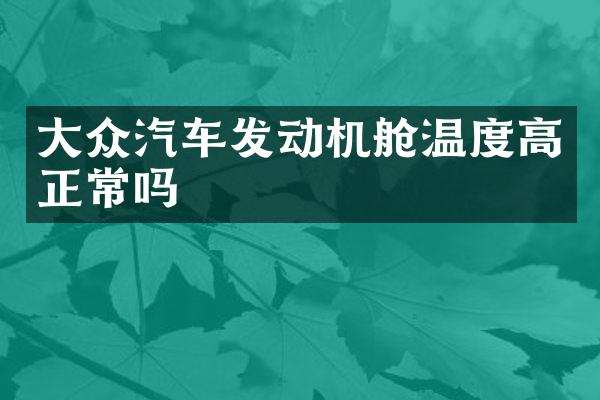 大众汽车发动机舱温度高正常吗