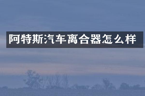 阿特斯汽车离合器怎么样