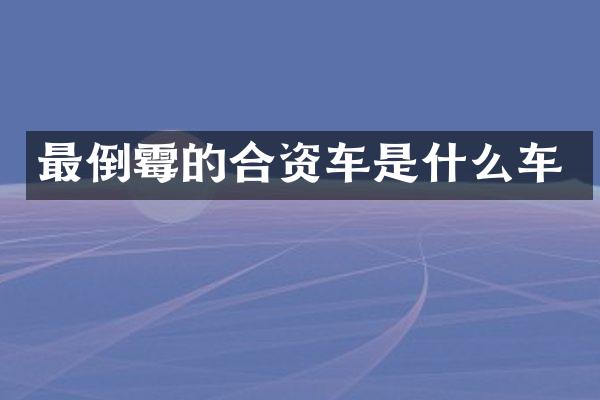 最倒霉的合资车是什么车