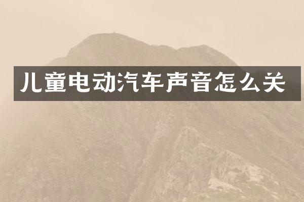 儿童电动汽车声音怎么关