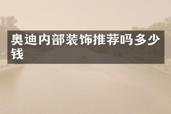 奥迪内部装饰推荐吗多少钱