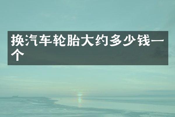 换汽车轮胎大约多少钱一个