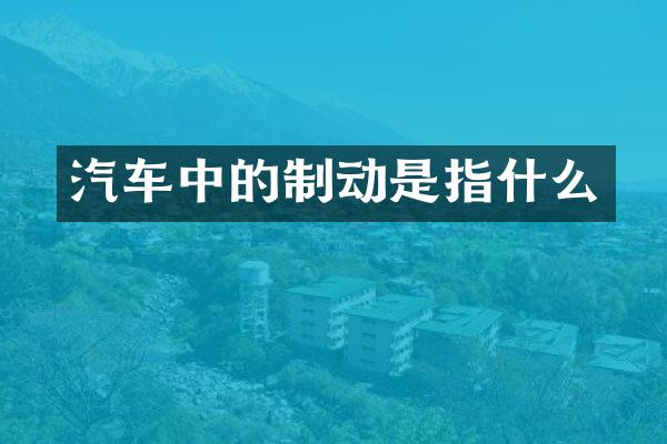 汽车中的制动是指什么