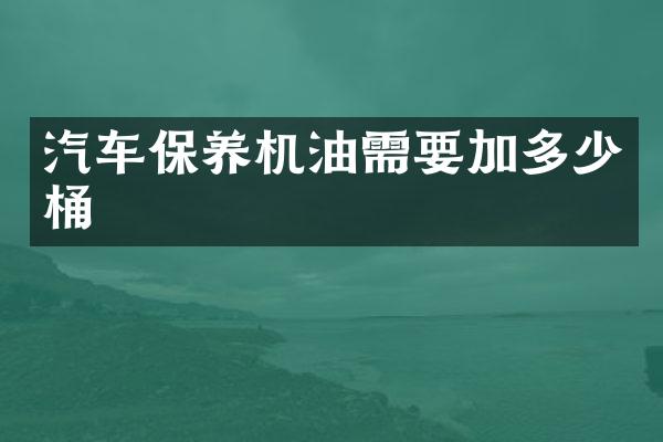 汽车保养机油需要加多少桶